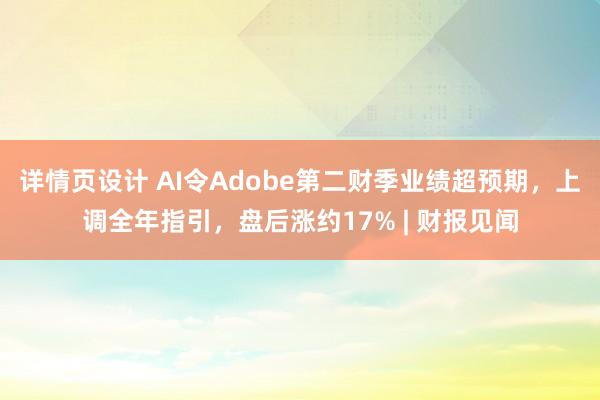 详情页设计 AI令Adobe第二财季业绩超预期，上调全年指引，盘后涨约17% | 财报见闻