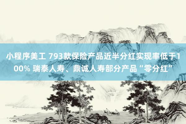 小程序美工 793款保险产品近半分红实现率低于100% 瑞泰人寿、鼎诚人寿部分产品“零分红”