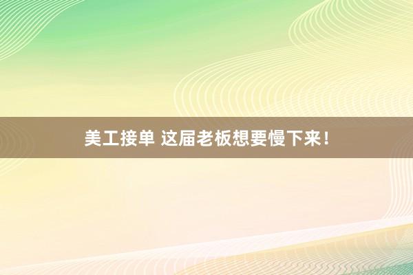 美工接单 这届老板想要慢下来！