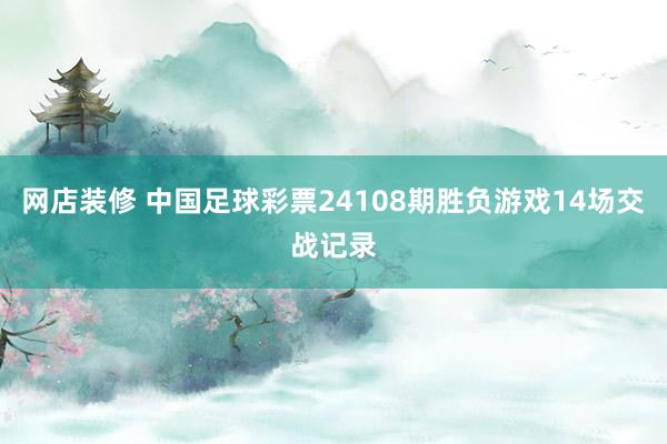 网店装修 中国足球彩票24108期胜负游戏14场交战记录