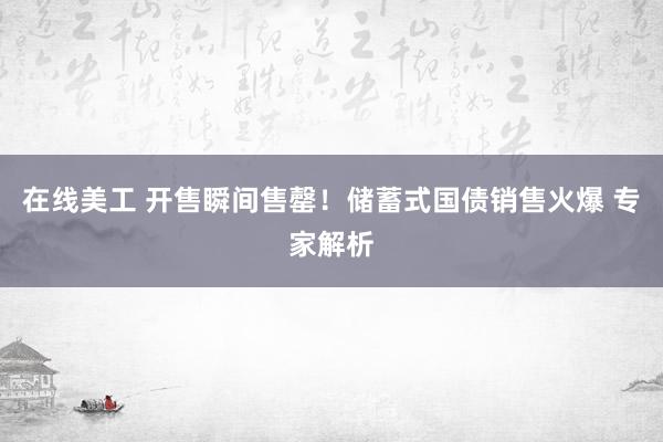 在线美工 开售瞬间售罄！储蓄式国债销售火爆 专家解析