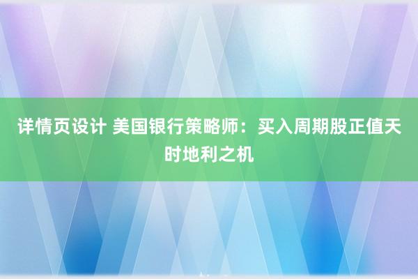 详情页设计 美国银行策略师：买入周期股正值天时地利之机