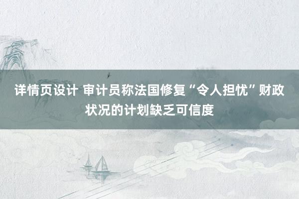 详情页设计 审计员称法国修复“令人担忧”财政状况的计划缺乏可信度