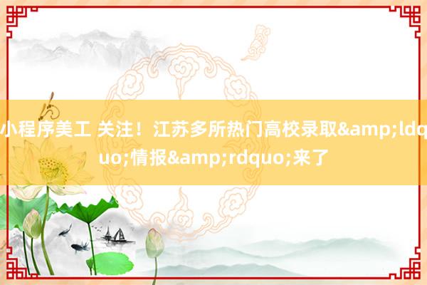 小程序美工 关注！江苏多所热门高校录取&ldquo;情报&rdquo;来了