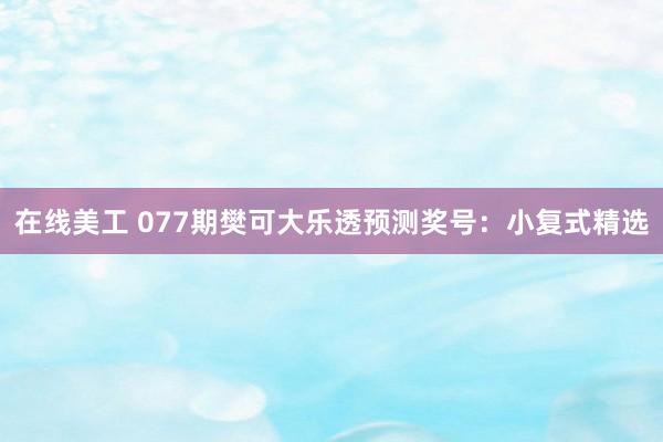 在线美工 077期樊可大乐透预测奖号：小复式精选