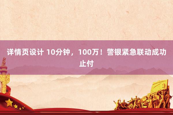 详情页设计 10分钟，100万！警银紧急联动成功止付