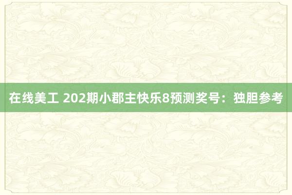 在线美工 202期小郡主快乐8预测奖号：独胆参考