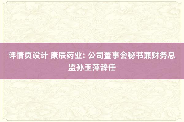 详情页设计 康辰药业: 公司董事会秘书兼财务总监孙玉萍辞任