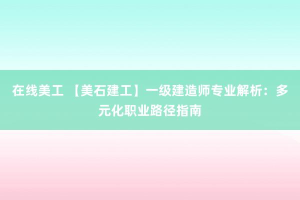 在线美工 【美石建工】一级建造师专业解析：多元化职业路径指南