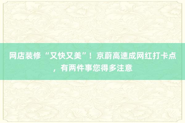 网店装修 “又快又美”！京蔚高速成网红打卡点，有两件事您得多注意