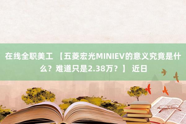 在线全职美工 【五菱宏光MINIEV的意义究竟是什么？难道只是2.38万？】 近日