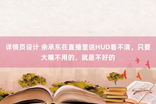 详情页设计 余承东在直播里说HUD看不清，只要大嘴不用的，就是不好的