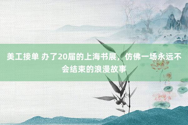 美工接单 办了20届的上海书展，仿佛一场永远不会结束的浪漫故事