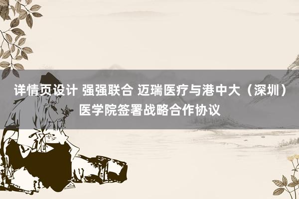 详情页设计 强强联合 迈瑞医疗与港中大（深圳）医学院签署战略合作协议