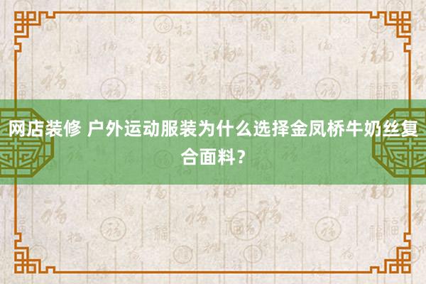 网店装修 户外运动服装为什么选择金凤桥牛奶丝复合面料？