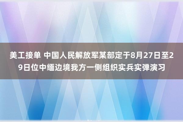 美工接单 中国人民解放军某部定于8月27日至29日位中缅边境我方一侧组织实兵实弹演习