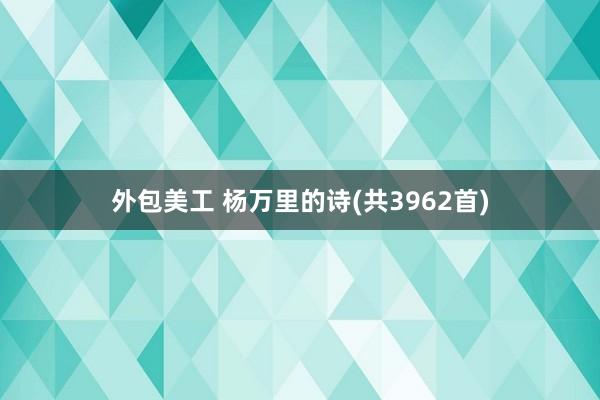 外包美工 杨万里的诗(共3962首)