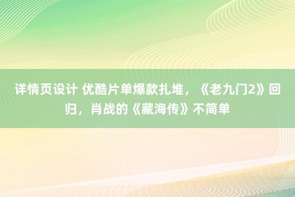 详情页设计 优酷片单爆款扎堆，《老九门2》回归，肖战的《藏海传》不简单