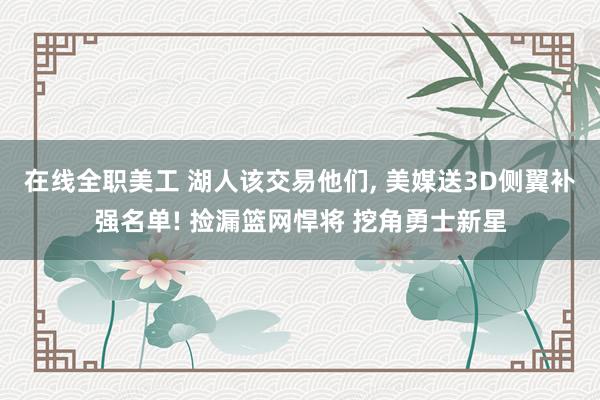 在线全职美工 湖人该交易他们, 美媒送3D侧翼补强名单! 捡漏篮网悍将 挖角勇士新星