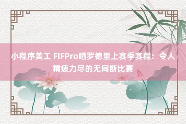 小程序美工 FIFPro晒罗德里上赛季赛程：令人精疲力尽的无间断比赛