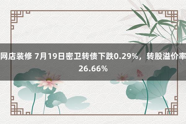 网店装修 7月19日密卫转债下跌0.29%，转股溢价率26.66%